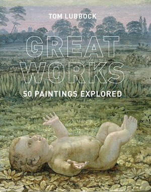 Great Works: 50 Paintings Explored by Laura Cumming, Tom Lubbock