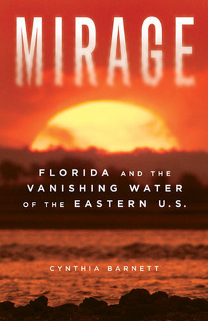 Mirage: Florida and the Vanishing Water of the Eastern U.S. by Cynthia Barnett