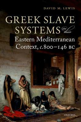 Greek Slave Systems in Their Eastern Mediterranean Context, C.800-146 BC by David M. Lewis