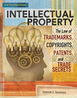 Intellectual Property: The Law of Trademarks, Copyrights, Patents, and Trade Secrets by Deborah E. Bouchoux