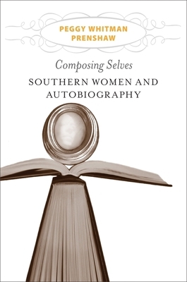 Composing Selves: Southern Women and Autobiography by Peggy Whitman Prenshaw