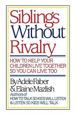 Siblings Without Rivalry: How to Help Your Children Live Together So You Can Live Too by Adele Faber