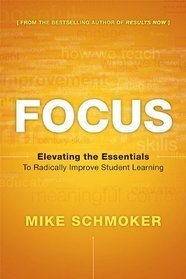Focus: Elevating the Essentials to Radically Improve Student Learning by Mike Schmoker