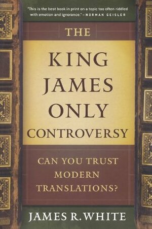 The King James Only Controversy: Can You Trust the Modern Translations? by James R. White