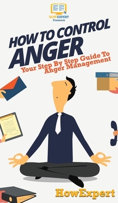 How To Control Anger: Your Step By Step Guide To Anger Management by Howexpert