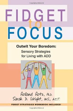 Fidget to Focus: Outwit Your Boredom: Sensory Strategies for Living with ADD by Sarah Wright, Roland Rotz