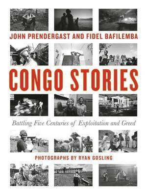 Congo Stories: Battling Five Centuries of Exploitation and Greed by Fidel Bafilemba, Dave Eggers, John Prendergast, Ryan Gosling