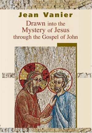 Drawn into the Mystery of Jesus through the Gospel of John by Jean Vanier