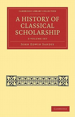 A History of Classical Scholarship 3 Volume Set by John Edwin Sandys