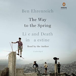 The Way to the Spring: Life and Death in Palestine by Ben Ehrenreich