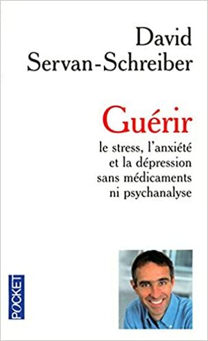 Guérir le stress, l'anxiété et la dépression sans médicaments ni psychanalyse by David Servan-Schreiber
