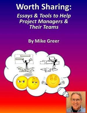 Worth Sharing: : Essays & Tools to Help Project Managers & Their Teams by Michael Greer, Mike Greer