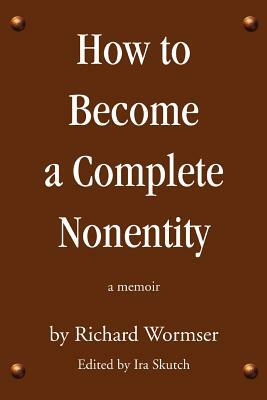 How to Become a Complete Nonentity: a memoir by Richard Wormser