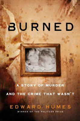 Burned: A Story of Murder and the Crime That Wasn't by Edward Humes