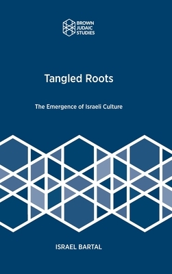 Tangled Roots: The Emergence of Israeli Culture by Israel Bartal