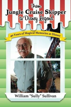 From Jungle Cruise Skipper to Disney Legend: 40 Years of Magical Memories at Disney (Disney Legends) (Volume 1) by Seth Kubersky, Bob McLain, William "Sully" Sullivan, Jim Korkis