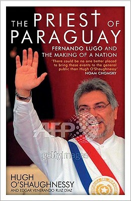 Priest of Paraguay: Fernando Lugo and the Making of a Nation by Hugh O'Shaughnessy