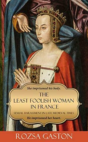 The Least Foolish Woman in France: Sexual Harassment in Late Medieval Times by Rozsa Gaston