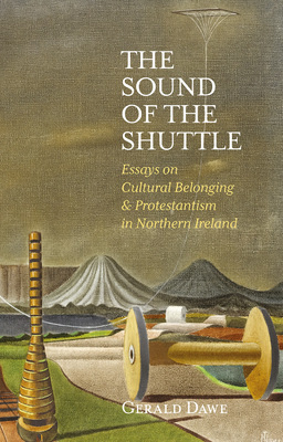 The Sound of the Shuttle: Essays on Cultural Belonging & Protestantism in Northern Ireland by Gerald Dawe