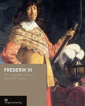 Frederik III: The King Who Seized Absolute Power by Jens Gunni Busck