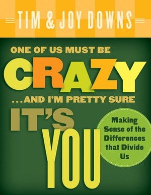 One of Us Must Be Crazy...and I'm Pretty Sure It's You: Making Sense of the Differences That Divide Us by Joy Downs, Tim Downs