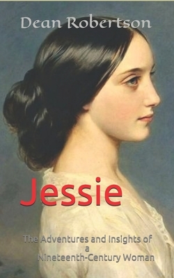 Jessie: The Adventures and Insights of a Nineteenth-Century Woman by Dean Robertson