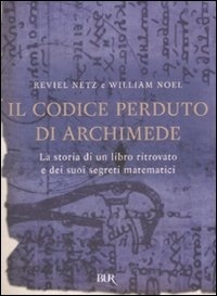 Il codice perduto di Archimede. La storia di un libro ritrovato e dei suoi segreti matematici by Reviel Netz