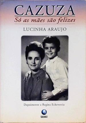 Cazuza: Só as mães são felizes by Lucinha Araujo, Lucinha Araujo