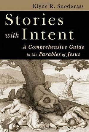 Stories With Intent: A Comprehensive Guide to the Parables of Jesus by Klyne R. Snodgrass