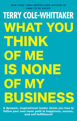 What You Think of Me Is None of My Business by Terry Cole-Whittaker