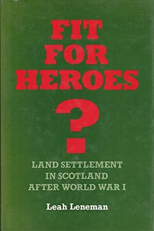 Fit for Heroes?Land Settlement in Scotland after World War I by Leah Leneman