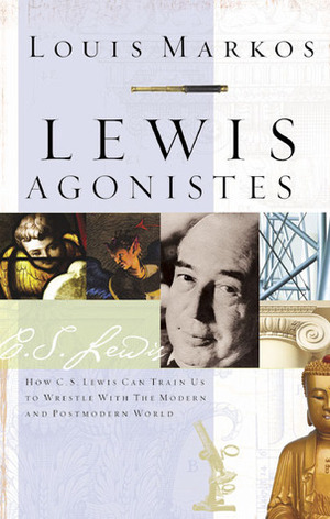 Lewis Agonistes: How C.S. Lewis Can Train Us to Wrestle with the Modern and Postmodern World by Louis A. Markos