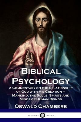 Biblical Psychology: A Commentary on the Relationship of God with His Creation - Mankind; the Souls, Spirits and Minds of Human Beings by Oswald Chambers