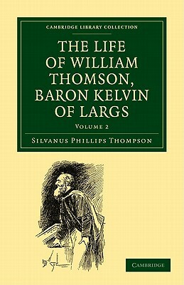 The Life of William Thomson, Baron Kelvin of Largs - Volume 2 by Silvanus Phillips Thompson
