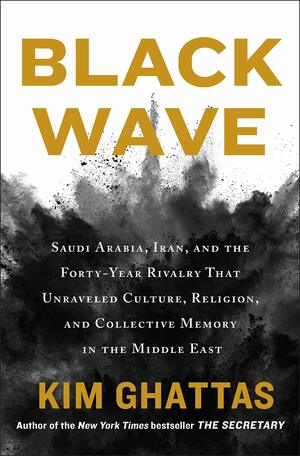 Black Wave: The Saudi-Iran Wars on Religion and Culture That Destroyed the Middle East by Kim Ghattas