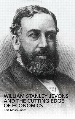 William Stanley Jevons and the Cutting Edge of Economics by Bert Mosselmans