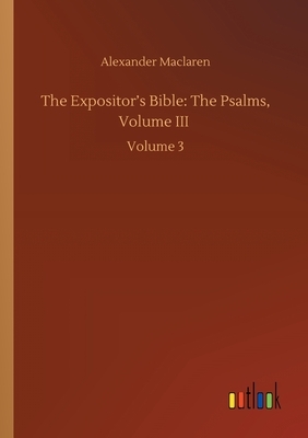 The Expositor's Bible: The Psalms, Volume III: Volume 3 by Alexander MacLaren