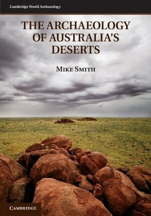 The Archaeology of Australia's Deserts by Mike Smith