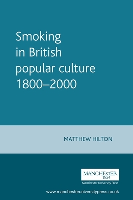 Smoking in British Popular Culture 1800-2000 by Matthew Hilton