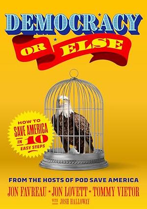 Democracy or Else: How to Save America in 10 Easy Steps by Jon Favreau, Jon Lovett, Tommy Vietor