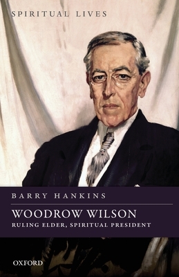 Woodrow Wilson: Ruling Elder, Spiritual President by Barry Hankins