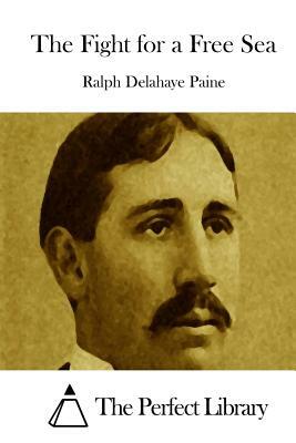 The Fight for a Free Sea by Ralph Delahaye Paine