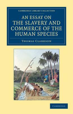 An Essay on the Slavery and Commerce of the Human Species: Particularly the African, Translated from a Latin Dissertation, Which Was Honoured with th by John Newton, Thomas Clarkson