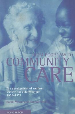 From Poor Law to Community Care: The Development of Welfare Services for Elderly People 1939-1971 by Randall Smith, Robin Means