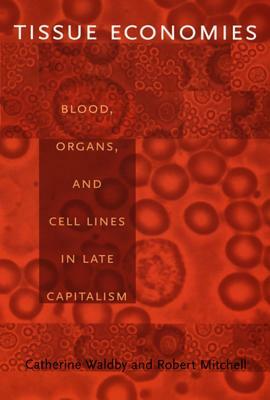 Tissue Economies: Blood, Organs, and Cell Lines in Late Capitalism by Robert Mitchell