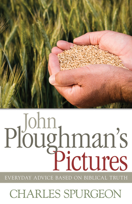 John Ploughman's Pictures: Everyday Advice Based on Biblical Truth by Charles H. Spurgeon