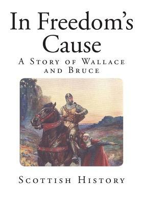 In Freedom's Cause: A Story of Wallace and Bruce by G.A. Henty