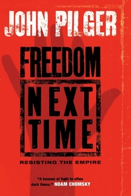 Freedom Next Time: Resisting the Empire by John Pilger