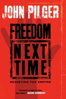 Freedom Next Time: Resisting the Empire by John Pilger