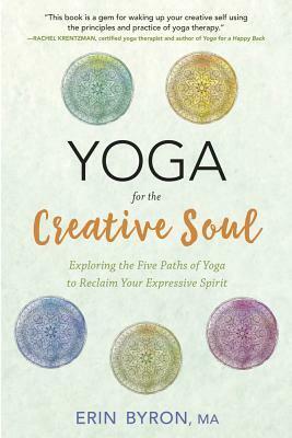 Yoga for the Creative Soul: Exploring the Five Paths of Yoga to Reclaim Your Expressive Spirit by Erin Byron